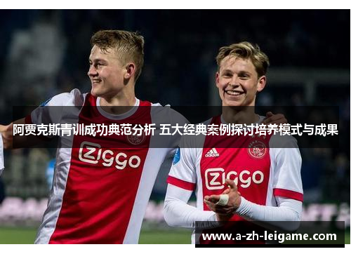 阿贾克斯青训成功典范分析 五大经典案例探讨培养模式与成果