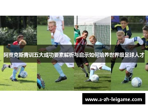阿贾克斯青训五大成功要素解析与启示如何培养世界级足球人才