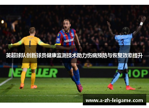英超球队创新球员健康监测技术助力伤病预防与恢复效率提升