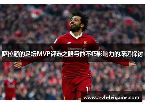 萨拉赫的足坛MVP评选之路与他不朽影响力的深远探讨