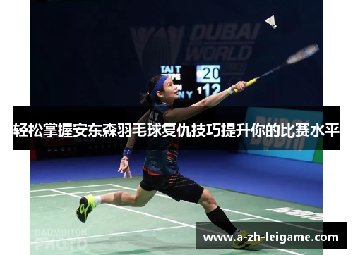 轻松掌握安东森羽毛球复仇技巧提升你的比赛水平