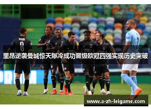 里昂逆袭曼城惊天爆冷成功晋级欧冠四强实现历史突破