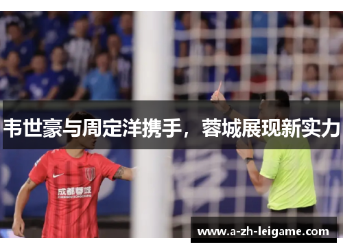 韦世豪与周定洋携手，蓉城展现新实力