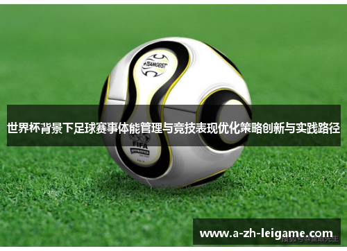 世界杯背景下足球赛事体能管理与竞技表现优化策略创新与实践路径